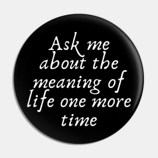 Ask me about the meaning of life one more time Pin