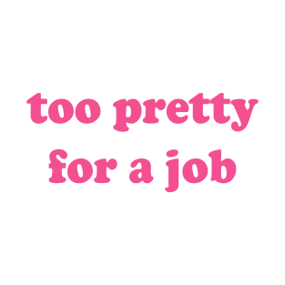 Too Pretty For A Job T-Shirt