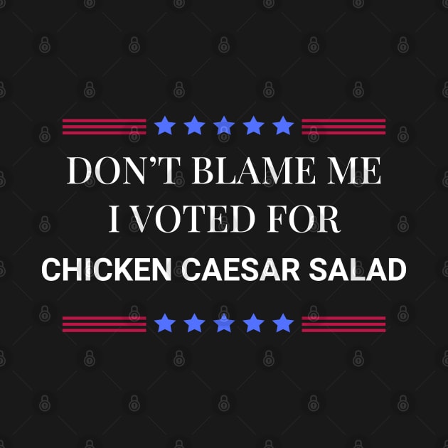 Don't Blame Me I Voted For Chicken Caesar Salad by Woodpile