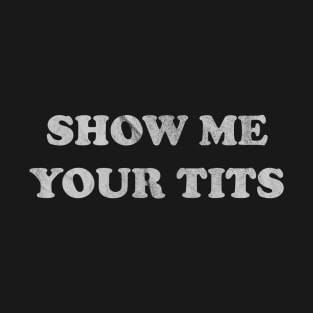 SHOW ME YOUR TITS T-Shirt