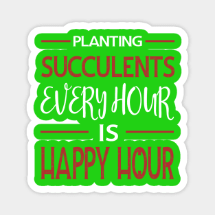 Planting Succulents Every Hour Is Happy Hour Magnet