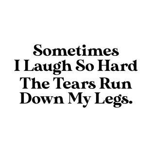 Sometimes I Laugh So Hard The Tears Run Down My Legs T-Shirt