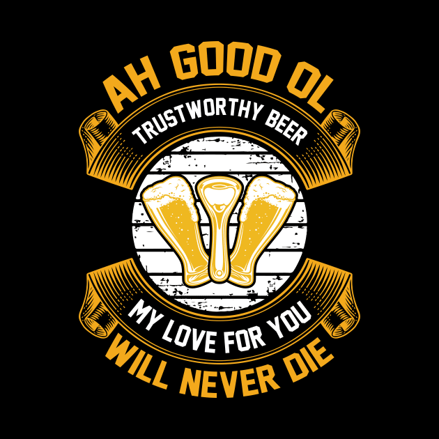 Ah good ol trustworthy beer My love for you will never die T Shirt For Women Men by QueenTees