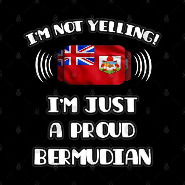 I'm Not Yelling I'm A Proud Bermudian - Gift for Bermudian With Roots From Bermuda by Country Flags