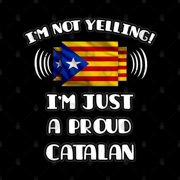 I'm Not Yelling I'm A Proud Catalan - Gift for Catalan With Roots From Catalonia by Country Flags