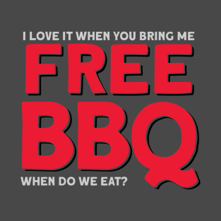 I Love It When You Bring Me Free BBQ- When do we eat? T-Shirt