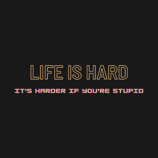 life is hard it's harder if you're stupid-life quote T-Shirt