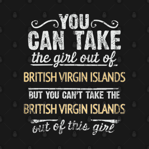 You Can Take The Girl Out Of British Virgin Islands But You Cant Take The British Virgin Islands Out Of The Girl Design - Gift for British Virgin Islanders With British Virgin Islands Roots by Country Flags