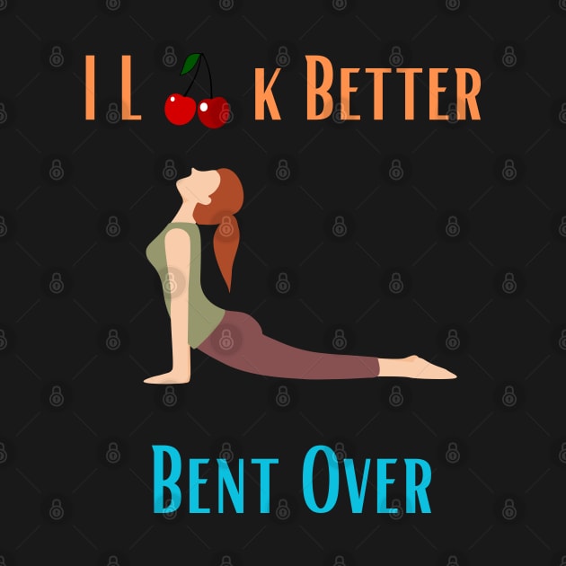 I Look Better Bent Over by Shopkreativco