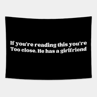 If you're reading this you're too close. He has a girlfriend - Funny T-Shirt Tapestry