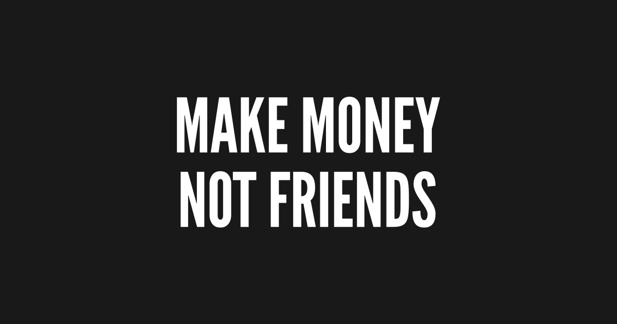 Make Money Not Friends - Funny Statement Slogan Money joke - Make Money ...