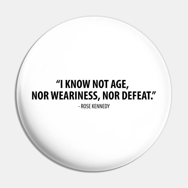 I know not age, nor weariness nor defeat. - Rose Fitzgerald Kennedy Pin by Everyday Inspiration