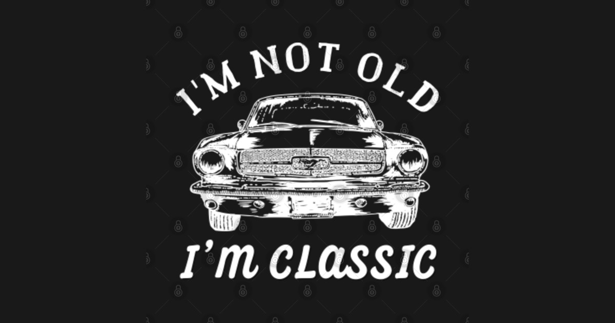 Im Not Old Im Classic Im Not Old Im Classic T Shirt Teepublic