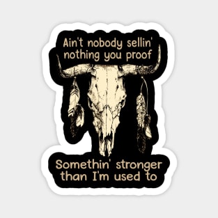 Ain't Nobody Sellin' Nothing You Proof Somethin' Stronger Than I'm Used To Bull Feathers Magnet