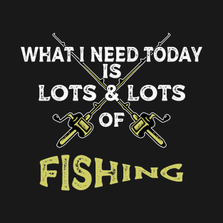 what i need today is a lots & lots of fishing - fishing day summer 2021 T-Shirt