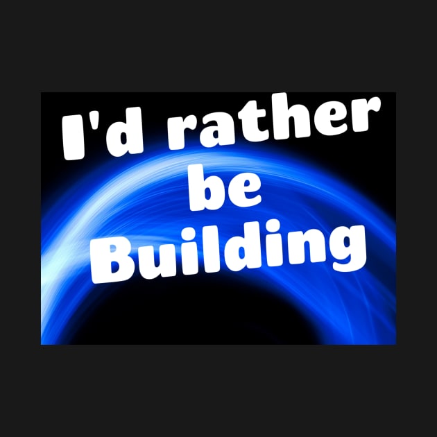 I'd rather be building by Darksun's Designs
