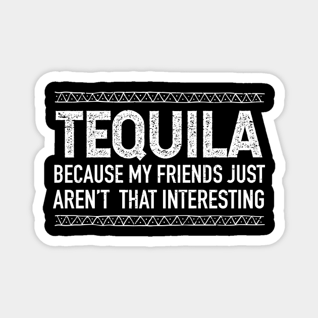 Tequila, because my friends just aren't that interesting Magnet by verde