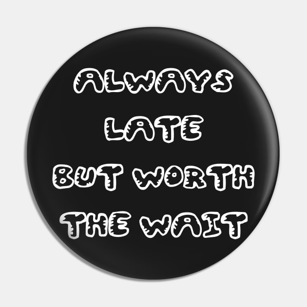 Always Late But Worth The Wait Black White Pin by kerimeart