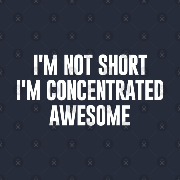 I'm Not Short I'm  Concentrated Awesome by NomiCrafts