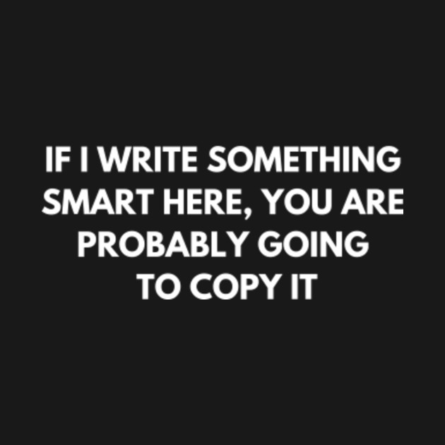 Disover If I write something smart, you are probably going to copy it - Funny Jokes - T-Shirt