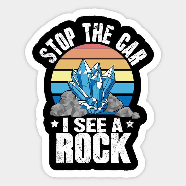 Stop The Car I See A Rock - Geologist - Sticker