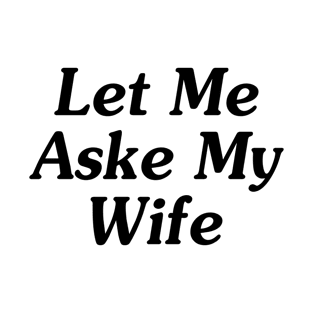 Let Me Ask My Wife T-Shirt