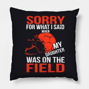 Sorry For What I Said When My Daughter Was On The Field Daughter Pillow