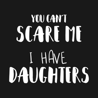 You Can't Scare me I have daughters T-Shirt