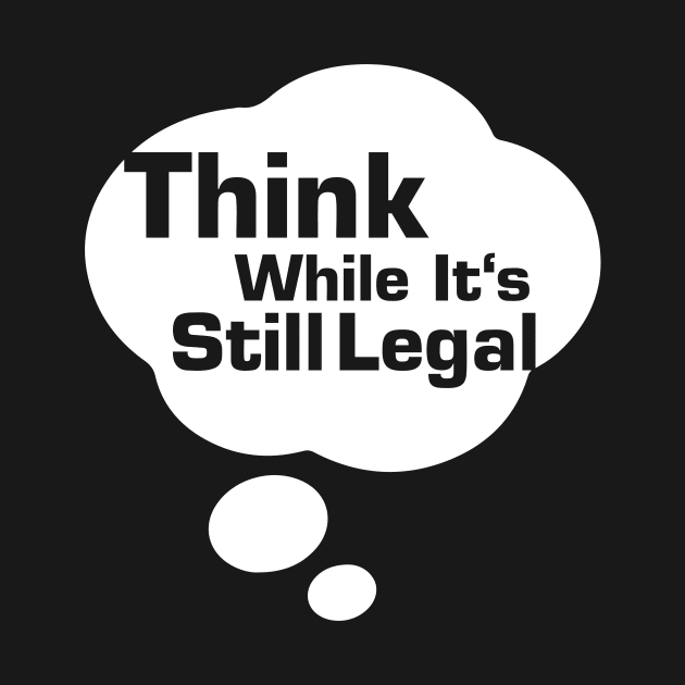 Think While Its Still Legal by La Moda Tee