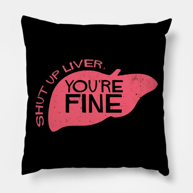 Shut Up Liver, You're Fine Pillow by tdilport