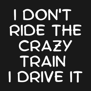 I Don't Ride The Crazy Train I Drive It - Funny T-Shirt