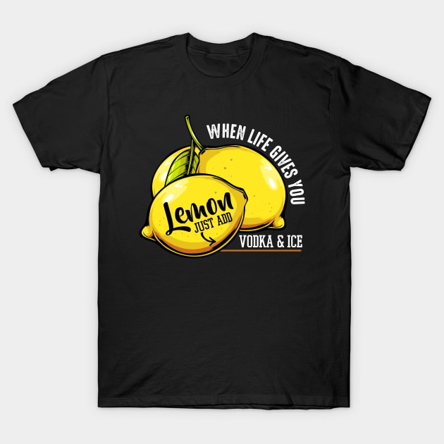When Life Gives You Lemon Just Add Vodka And Ice T-Shirt When Life Gives You Lemon Just Add Vodka And Ice T-Shirt
