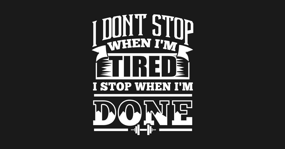 I m done for life. I don't stop when i'm tired i. Stop, i'm tired. I'M Logger. Don't stop me Now Постер.