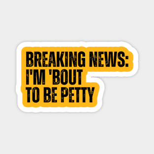 Breaking News I'm 'Bout To Be Petty Magnet