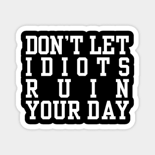 Don’t Let Idiots Ruin Your Day Magnet