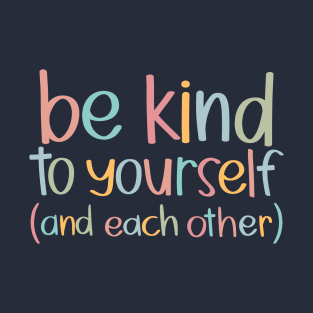 Be Kind to Yourself and Each Other T-Shirt