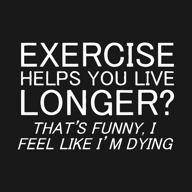 Exercise Helps You Live Longer, I Feel Like I'm Dying by Mariteas