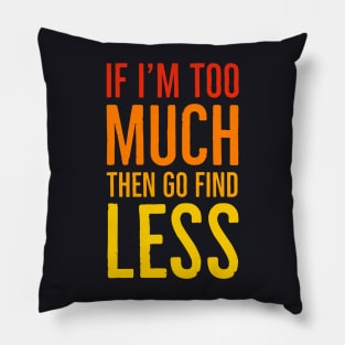 If I'm Too Much Then Go Find Less Pillow