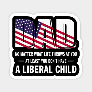 Dad No Matter What Life throws at you At Least You Don't Have a Liberal Child US Flag GIft Magnet