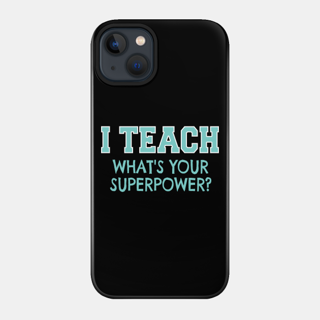 I Teach Whats Your Superpower - Teacher Gift Idea - Phone Case