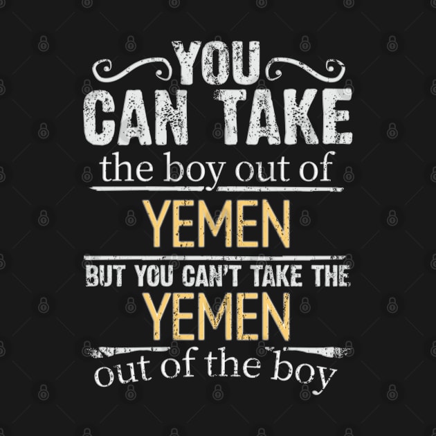 You Can Take The Boy Out Of Yemen But You Cant Take The Yemen Out Of The Boy - Gift for Yemeni With Roots From Yemen by Country Flags