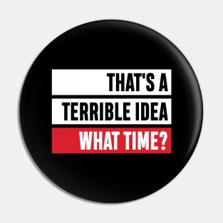 That's a Terrible Idea. What Time?' Sarcastic Gift Pin