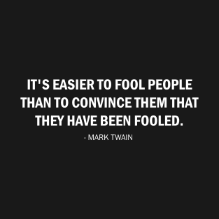 It's Easier to Fool People Than It Is to Convince Them That They Have Been Fooled. (white) T-Shirt