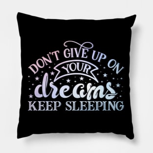 Don't give up on your dreams. Keep sleeping Pillow