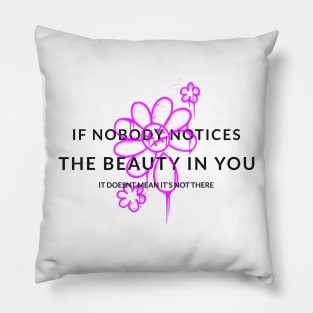 If nobody notices the beauty in you it doesnt mean its not there Pillow