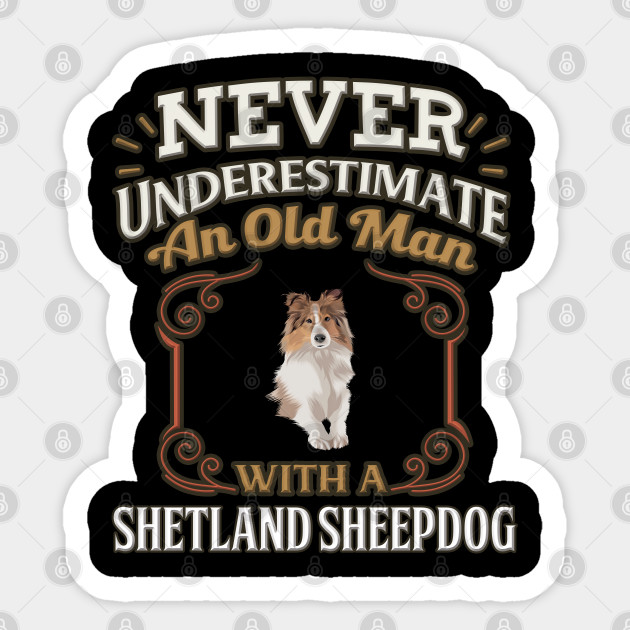 Never Under Estimate An Old Man With A Shetland Sheepdog Gift