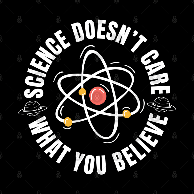 Science Doesn't Care What You Believe by Shirts by Jamie