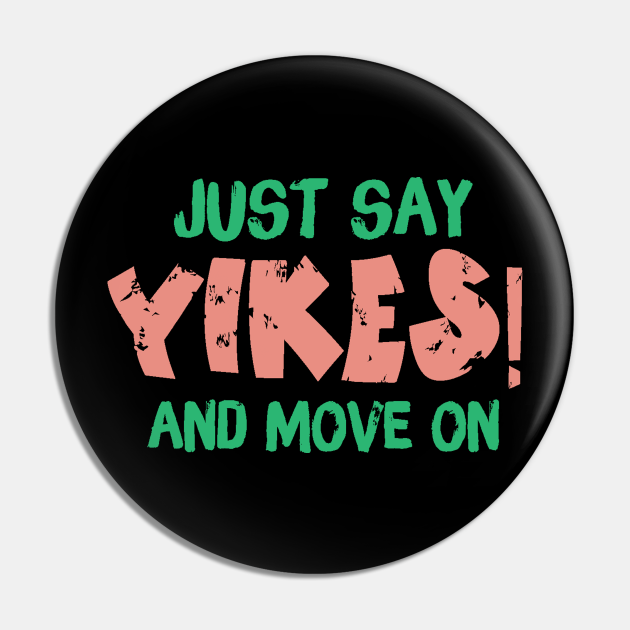 Just Say Yikes And Move On - Yikes - Pin | TeePublic