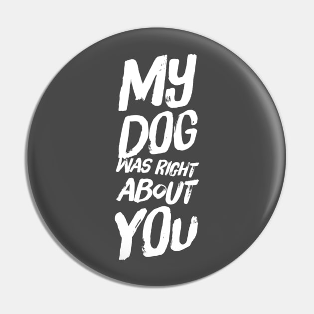 My Dog Was Right About You Pin by Camp Happy Hour