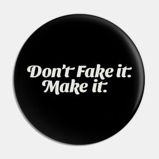 Don't Fake it; Make it. Pin